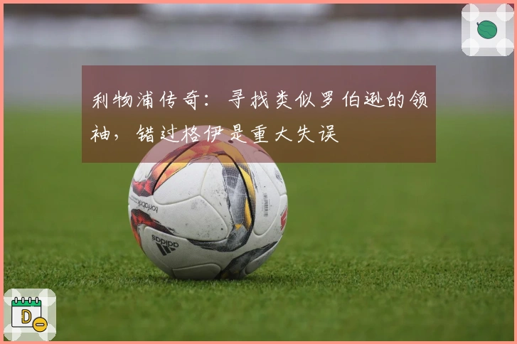 利物浦传奇：寻找类似罗伯逊的领袖，错过格伊是重大失误