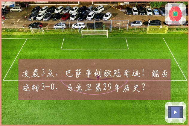 凌晨3点，巴萨争创欧冠奇迹！能否逆转3-0，马竞卫冕29年历史？