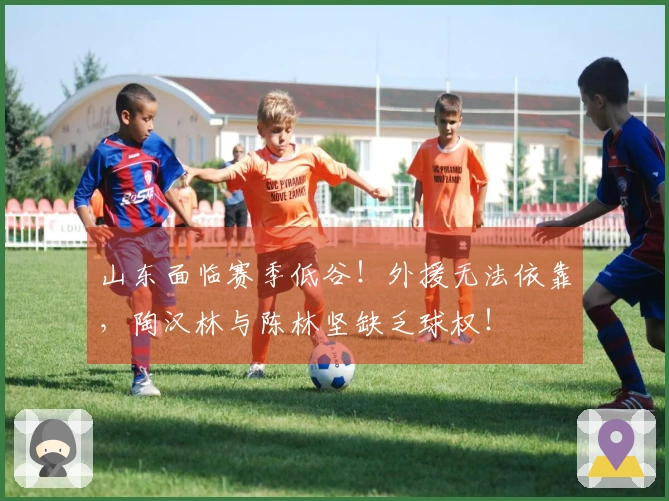 山东面临赛季低谷！外援无法依靠，陶汉林与陈林坚缺乏球权！