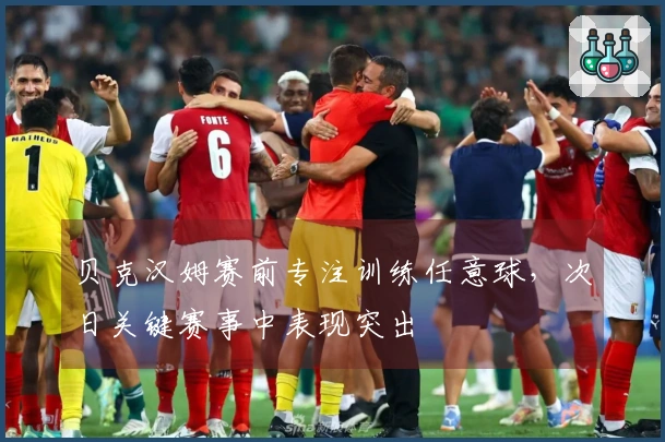 贝克汉姆赛前专注训练任意球，次日关键赛事中表现突出