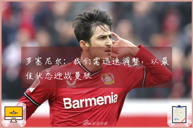 罗塞尼尔：我们需迅速调整，以最佳状态迎战曼联