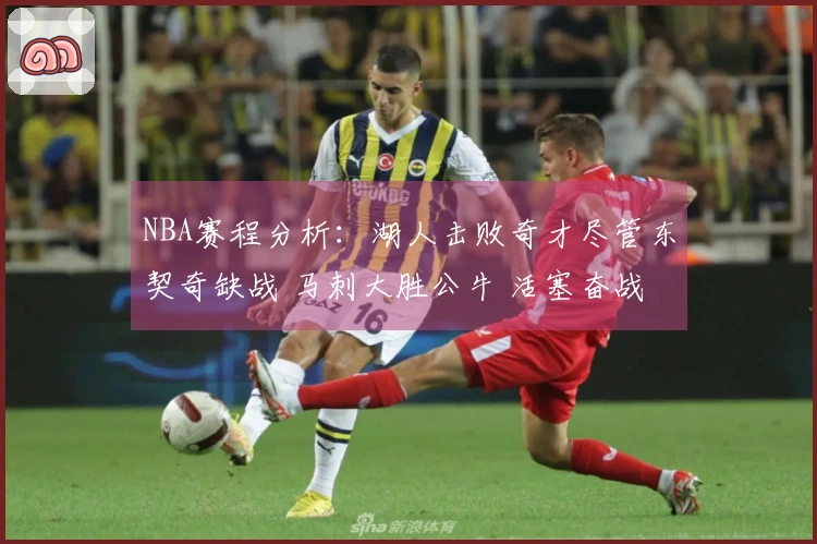 NBA赛程分析：湖人击败奇才尽管东契奇缺战 马刺大胜公牛 活塞奋战雷霆