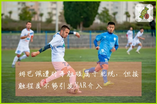 姆巴佩遭对手触碰属于犯规，但接触程度不够引发VAR介入