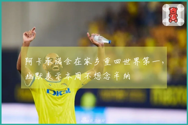 阿卡承诺会在家乡重回世界第一，幽默表示本周不想念辛纳