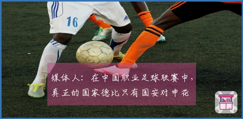 媒体人：在中国职业足球联赛中，真正的国家德比只有国安对申花
