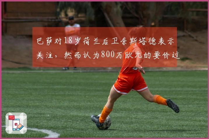 巴萨对18岁荷兰后卫奈斯塔德表示关注，然而认为800万欧元的要价过于昂贵