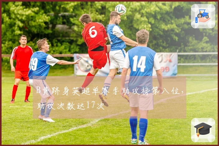 B费跻身英超单赛季助攻榜第八位，助攻次数达17次