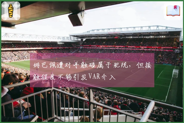 姆巴佩遭对手触碰属于犯规，但接触程度不够引发VAR介入