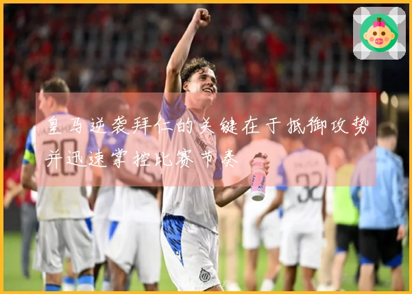 皇马逆袭拜仁的关键在于抵御攻势并迅速掌控比赛节奏