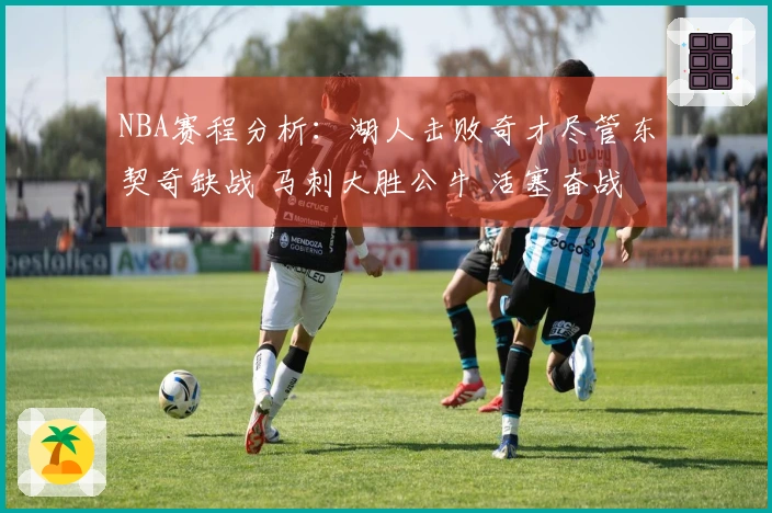 NBA赛程分析：湖人击败奇才尽管东契奇缺战 马刺大胜公牛 活塞奋战雷霆
