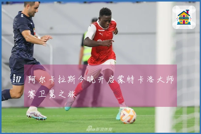 阿尔卡拉斯今晚开启蒙特卡洛大师赛卫冕之旅