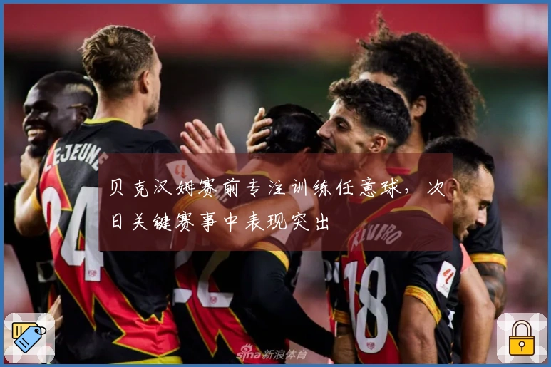 贝克汉姆赛前专注训练任意球，次日关键赛事中表现突出