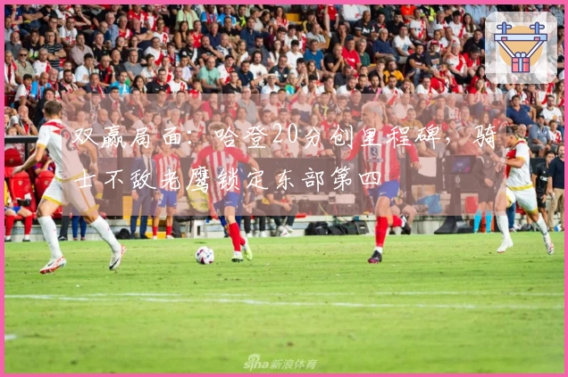 双赢局面：哈登20分创里程碑，骑士不敌老鹰锁定东部第四