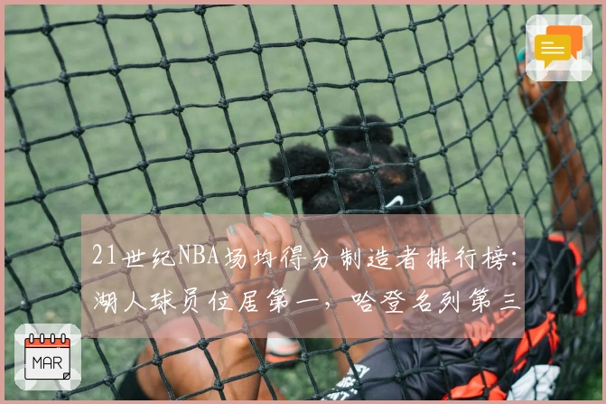 21世纪NBA场均得分制造者排行榜：湖人球员位居第一，哈登名列第三！