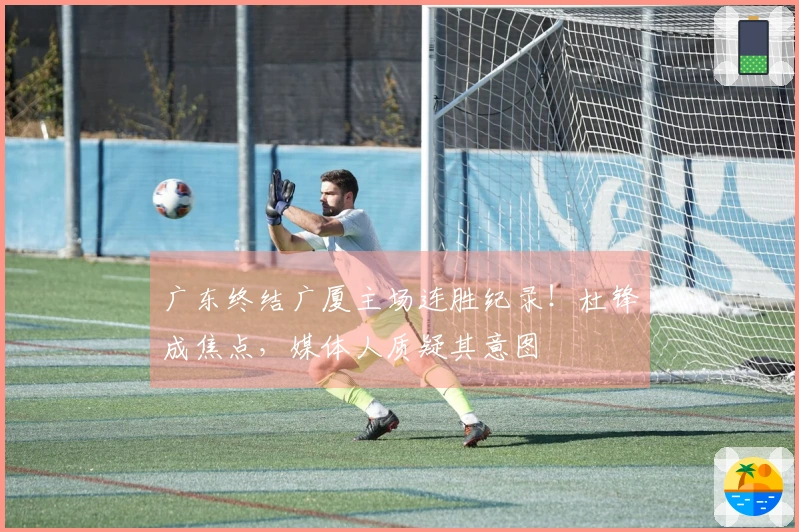 广东终结广厦主场连胜纪录！杜锋成焦点，媒体人质疑其意图